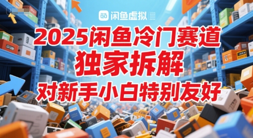 2025闲鱼冷门赛道，独家拆解，对新手小白特别友好-程选优创